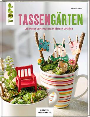 Annette Kunkel: "Tassengärten: Lebendige Gartenszenen in kleinen Gefäßen",